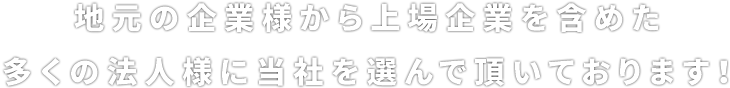 多くの企業様から上場企業を含めた多くの法人様に当社を選んで頂いております!