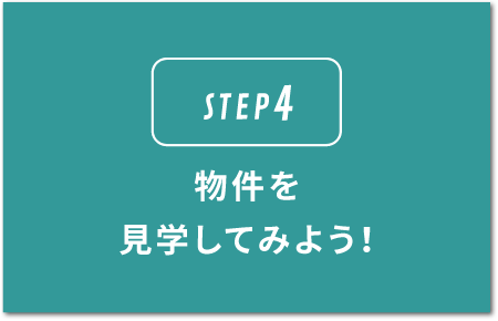 STEP4.物件を見学してみよう！