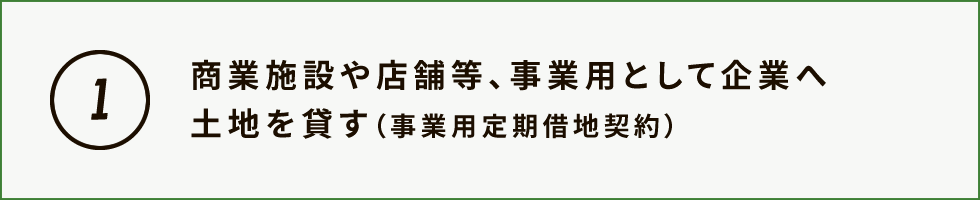 商業施設や店舗等、事業用として企業へ土地を貸す（事業用定期借地契約）