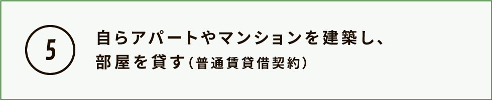 自らアパートやマンションを建築し、部屋を貸す（普通賃貸借契約）